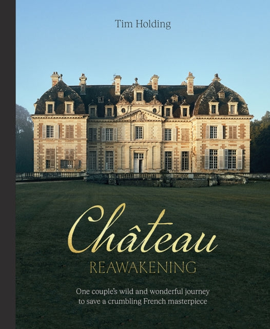 Chateau Reawakening: One Couple’s Wild And Wonderful Journey To Restore A Crumbling French Masterpiece