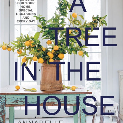 A Tree in the House: Flowers for Your Home, Special Occasions and Every Day