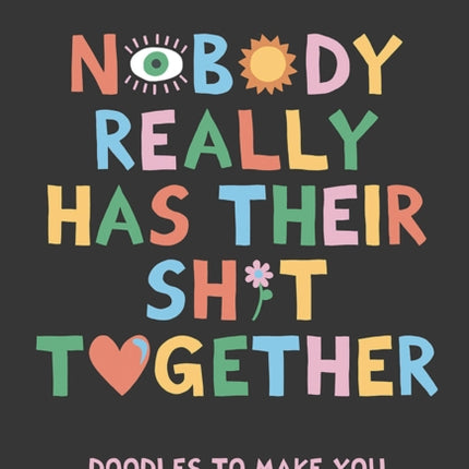 Nobody Really Has Their Sh*t Together: Doodles To Make You Feel Kind Of Better