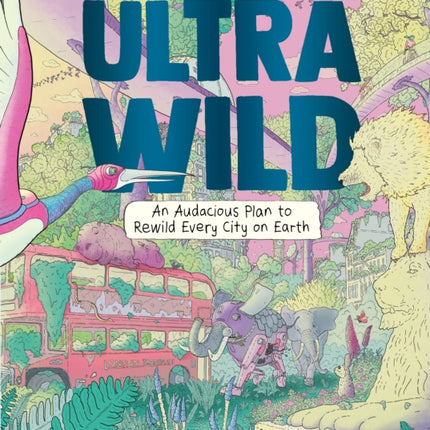 Ultrawild: An Audacious Plan for Rewilding Every City on Earth