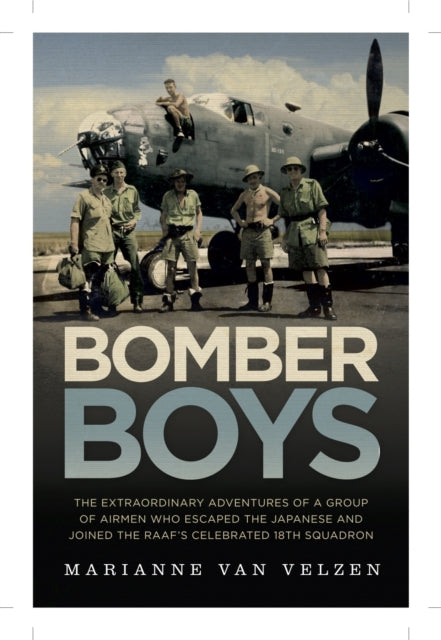 Bomber Boys The Hairraising Adventures of a Group of Airmen Who Escaped the Japanese and Became the RAAFs Celebrated 18th Squadron