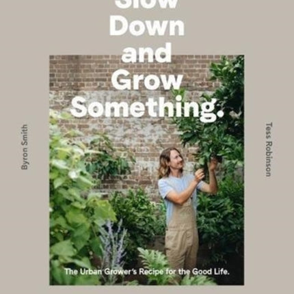 Slow Down and Grow Something: The Urban Grower's Recipe for the Good Life