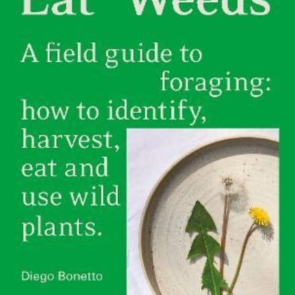 Eat Weeds: A field guide to foraging: how to identify, harvest, eat and use wild plants