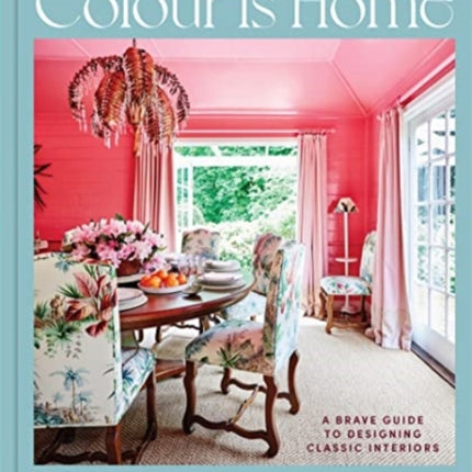 Colour is Home: A Brave Guide to Designing Classic Interiors