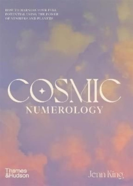 Cosmic Numerology: How to Harness Your Full Potential Using the Power of Numbers and Planets