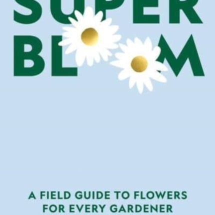 Super Bloom: A Field Guide to Flowers for Every Gardener