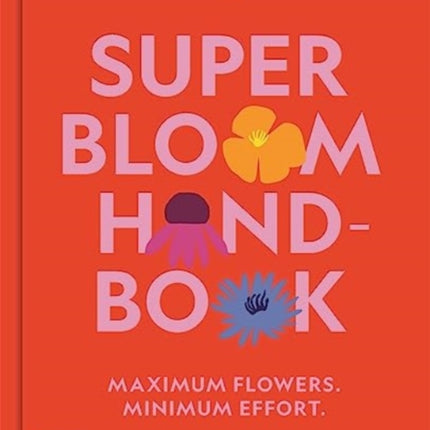 The Super Bloom Handbook: Maximum flowers. Minimum effort.