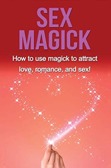 Sex Magick: How to Use Magick to Attract Love,
