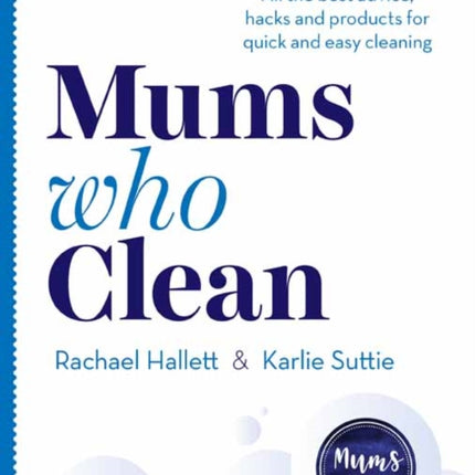 Mums Who Clean: All the Best Advice, Hacks and Products for Quick and Easy Cleaning