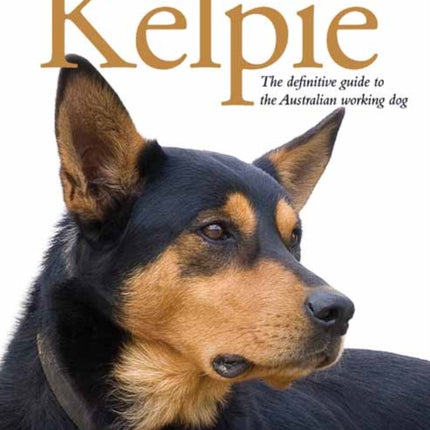 The Kelpie: The Definitive Guide to the Australian Working Dog