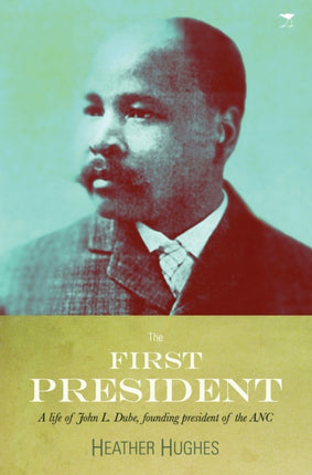 The first president: A life of John L. Dube, Founding president of the ANC