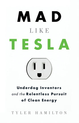 Mad Like Tesla: Underdog Inventors and the Relentless Pursuit of Clean Energy