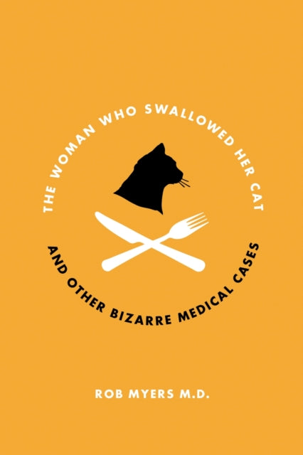 The Woman Who Swallowed Her Cat: And Other Bizarre Medical Cases