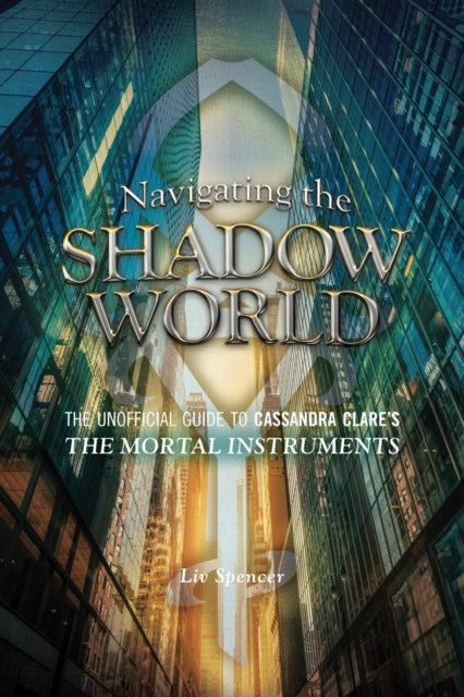 Navigating The Shadow World: The Unofficial Guide to Cassandra Clare's The Mortal Instruments