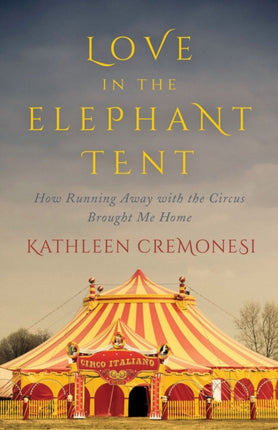 Love In The Elephant Tent: How Running Away with the Circus Brought Me Home