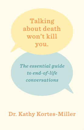 Talking About Death Won't Kill You: The Essential Guide to End-of-Life Conversations