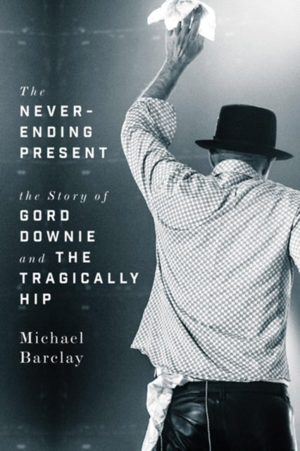 The Never-ending Present: The Story of Gord Downie and the Tragically Hip