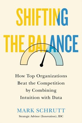 Shifting The Balance: How Top Organizations Beat the Competition by Combining Intuition with Data