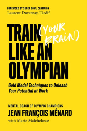 Train (your Brain) Like An Olympian: Gold Medal Techniques to Unleash Your Potential At Work