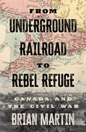 From Underground Railroad to Rebel Refuge: Canada and the Civil War