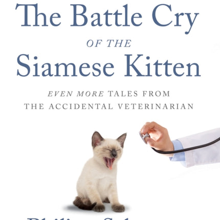 The Battle Cry Of The Siamese Kitten: Even More Tales from the Accidental Veterinarian