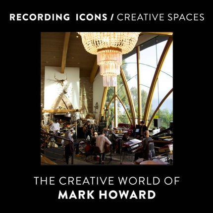 Recording Icons / Creative Spaces: The Creative World of Mark Howard