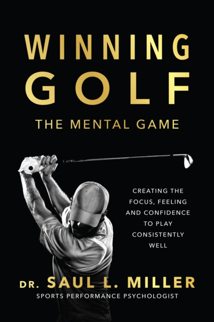 Winning Golf: The Mental Game (Creating the Focus, Feeling, and Confidence to Play Consistently Well)