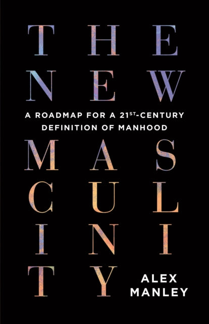 The New Masculinity: A Roadmap for a 21st-Century Definition of Manhood