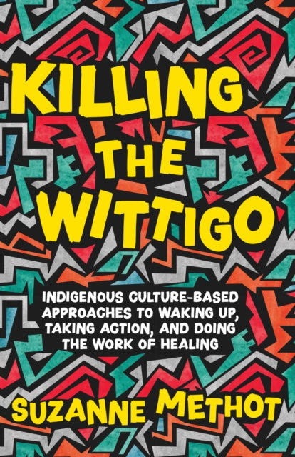 Killing the Wittigo: Indigenous Culture-Based Approaches to Waking Up, Taking Action, and Doing the Work of Healing