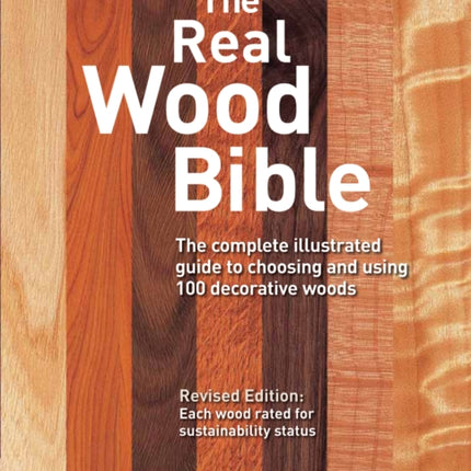 The Real Wood Bible: The Complete Illustrated Guide to Choosing and Using 100 Decorative Woods