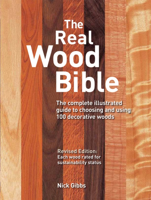 The Real Wood Bible: The Complete Illustrated Guide to Choosing and Using 100 Decorative Woods