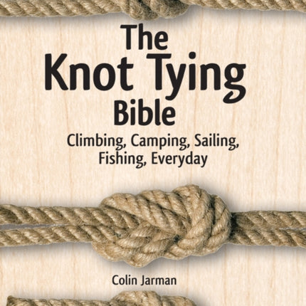 Knot Tying Bible: Climbing, Camping, Sailing, Fishing, Everyday