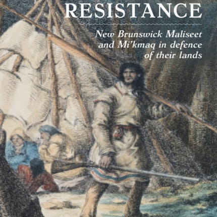 Stubborn Resistance: New Brunswick Maliseet and Mi'kmaq in Defence of Their Lands
