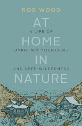 At Home in Nature: A Life of Unknown Mountains and Deep Wilderness