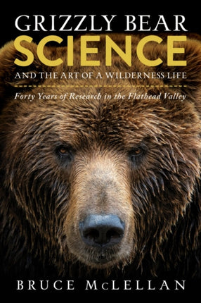 Grizzly Bear Science and the Art of a Wilderness Life: Forty Years of Research in the Flathead Valley