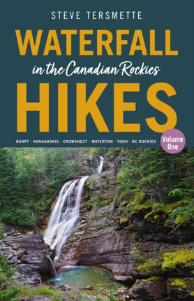 Waterfall Hikes in the Canadian Rockies – Volume 1: Banff – Kananaskis – Crowsnest – Waterton – Yoho – BC Rockies