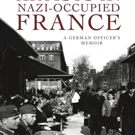 Artists in Nazi-Occupied France: A German Officer's Memoir