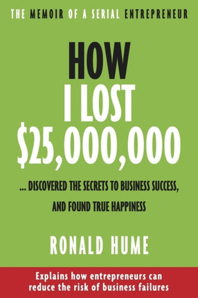 How I Lost $25,000,000...Discovered the Secrets to Business Success, and Found True Happiness: The Memoir of a Serial Entrepreneur