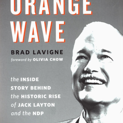 Building the Orange Wave: The Inside Story Behind the Historic Rise of Jack Layton and the NDP