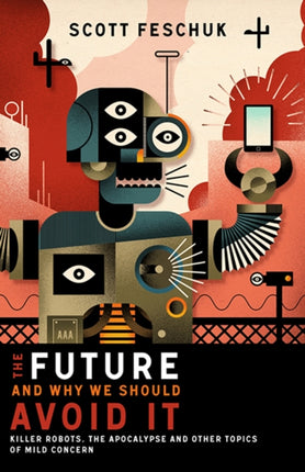 The Future and Why We Should Avoid It: Killer Robots, the Apocalypse and Other Topics of Mild Concern