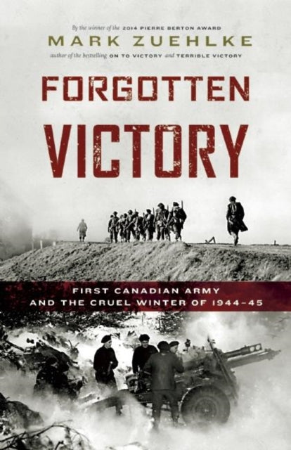 Forgotten Victory: First Canadian Army and the Cruel Winter of 1944-45