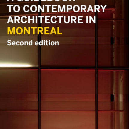 A Guidebook to Contemporary Architecture in Montreal: Updated and Expanded Second Edition