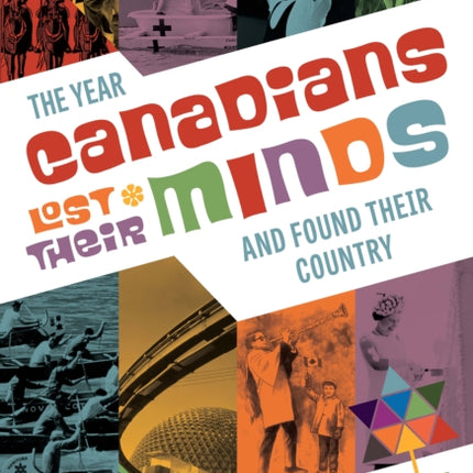 The Year Canadians Lost Their Minds: The Centennial of 1967