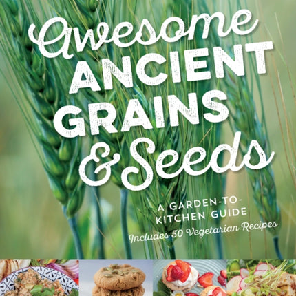 Awesome Ancient Grains and Seeds: A Garden-to-Kitchen Guide, Includes 50 Vegetarian Recipes