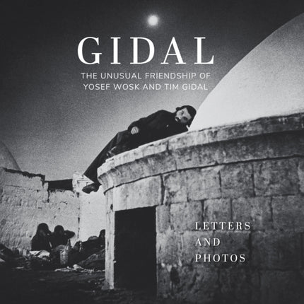 Gidal: Sixty Letters and Sixty Photos, the Unusual Friendship of Yosef Wosk and Tim Gidal