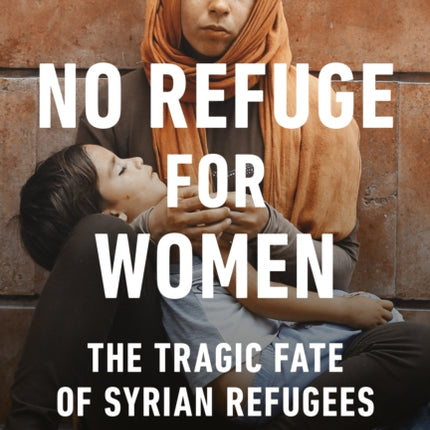 No Refuge for Women: The Tragic Fate of Syrian Refugees