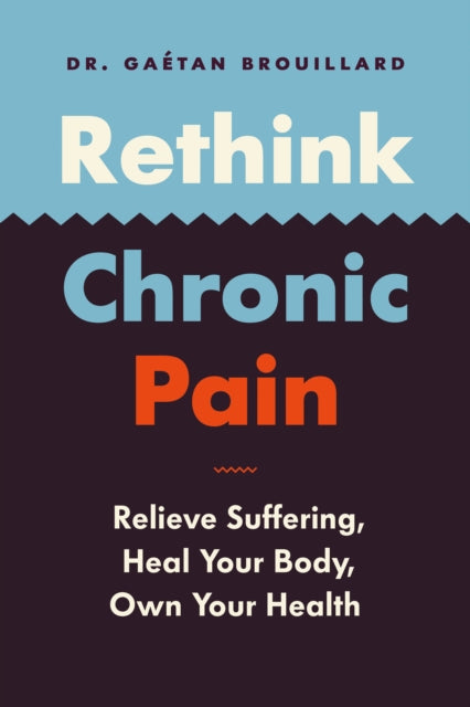 Rethink Chronic Pain: Relieve Suffering, Heal Your Body, Own Your Health