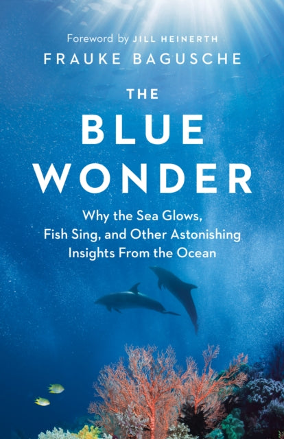 The Blue Wonder: Why the Sea Glows, Fish Sing, and Other Astonishing Insights from the Ocean