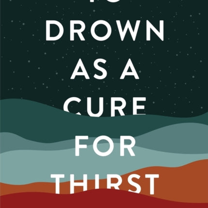 To Drown as a Cure for Thirst: Poems