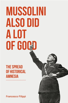 Mussolini Also Did a Lot of Good: The Spread of Historical Amnesia